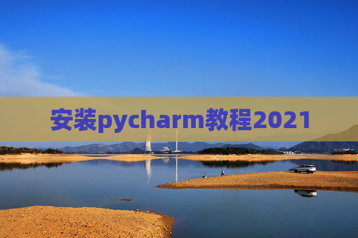 安装pycharm教程2021